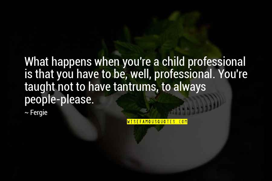 Representable Quotes By Fergie: What happens when you're a child professional is