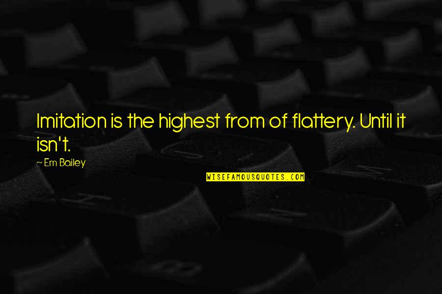 Representadas Significado Quotes By Em Bailey: Imitation is the highest from of flattery. Until