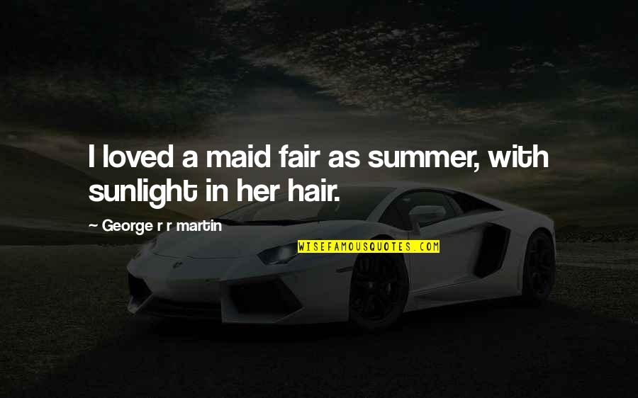 Representador Quotes By George R R Martin: I loved a maid fair as summer, with