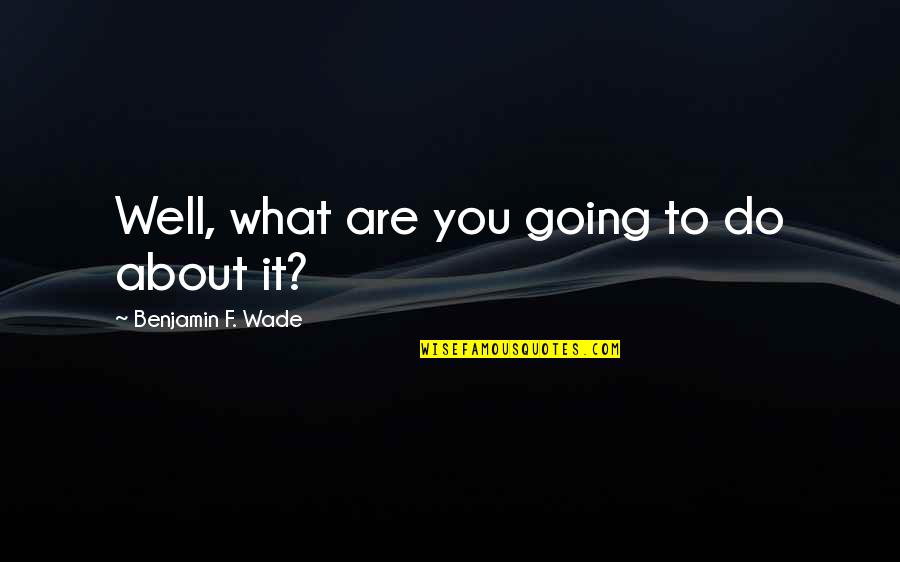Representamen Quotes By Benjamin F. Wade: Well, what are you going to do about