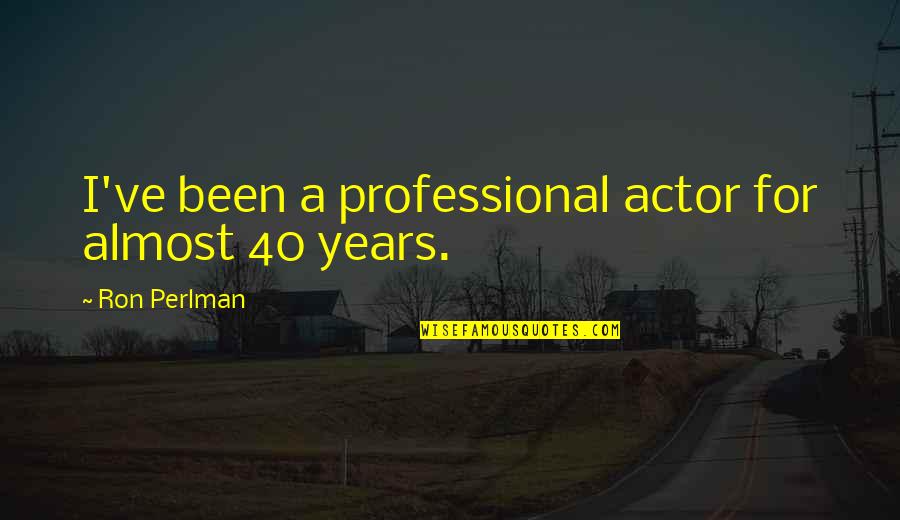 Representamos Colecciones Quotes By Ron Perlman: I've been a professional actor for almost 40 Representamos Colecciones Quotes By Ron Perlman: I've been a professional actor for almost 40