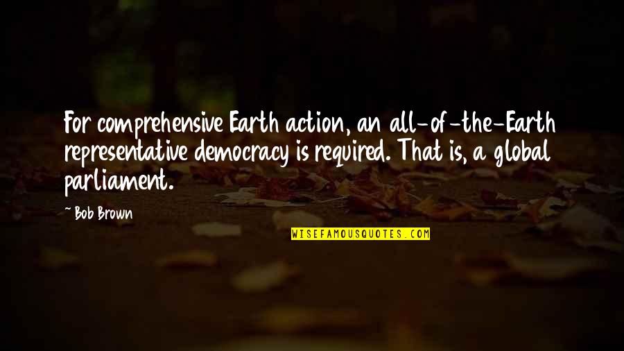 Representative Democracy Quotes By Bob Brown: For comprehensive Earth action, an all-of-the-Earth representative democracy