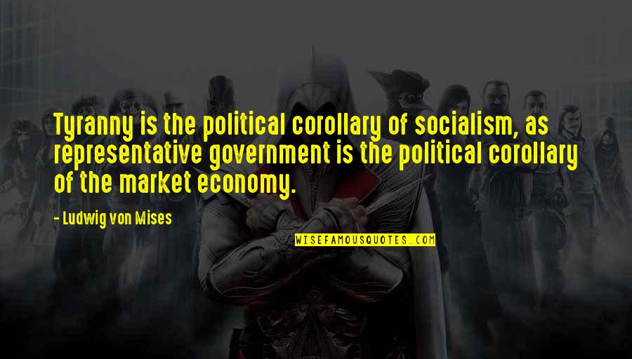 Representative Government Quotes By Ludwig Von Mises: Tyranny is the political corollary of socialism, as Representative Government Quotes By Ludwig Von Mises: Tyranny is the political corollary of socialism, as