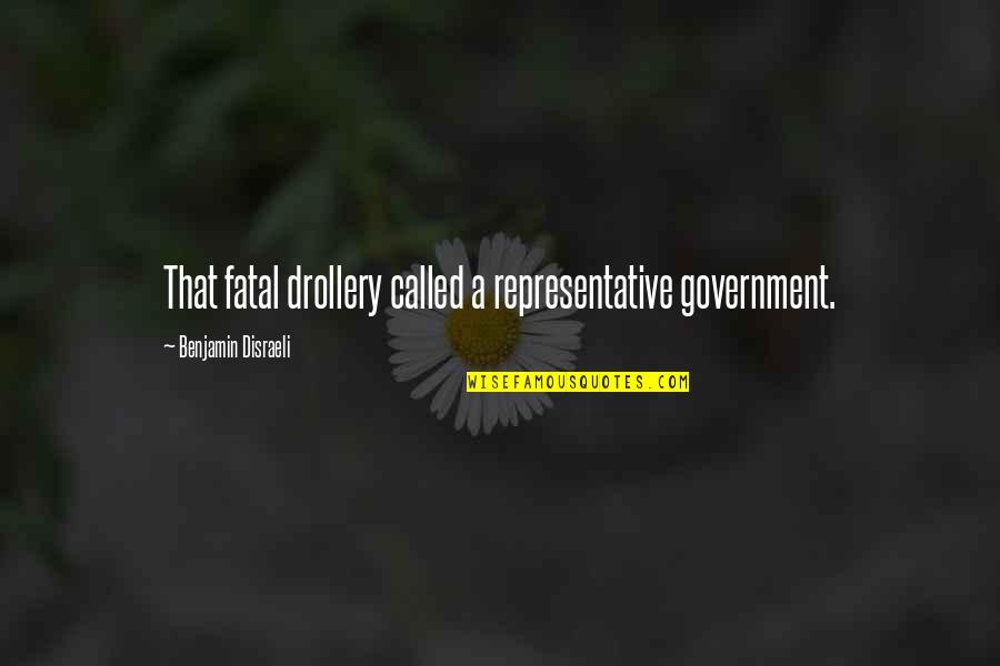 Representative Quotes By Benjamin Disraeli: That fatal drollery called a representative government.