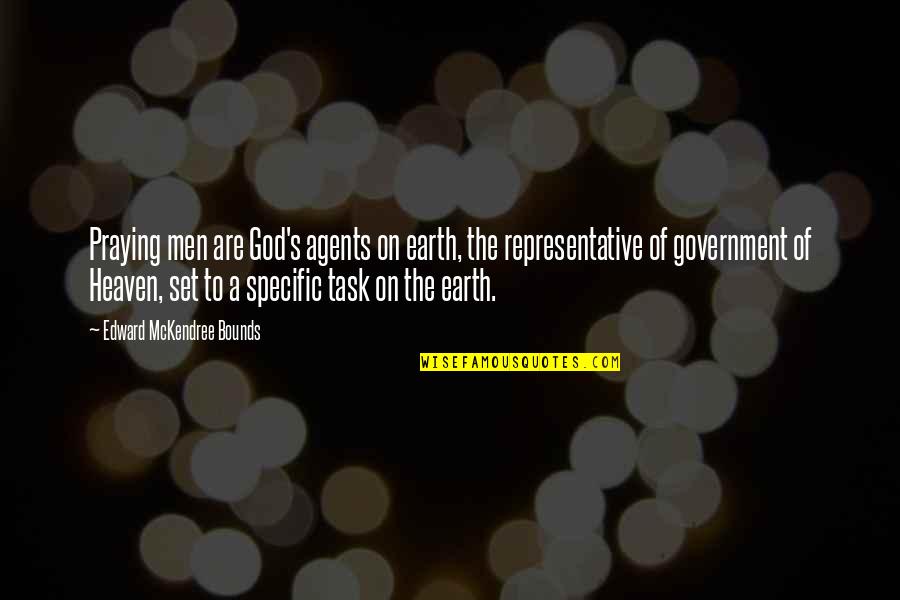 Representative Quotes By Edward McKendree Bounds: Praying men are God's agents on earth, the