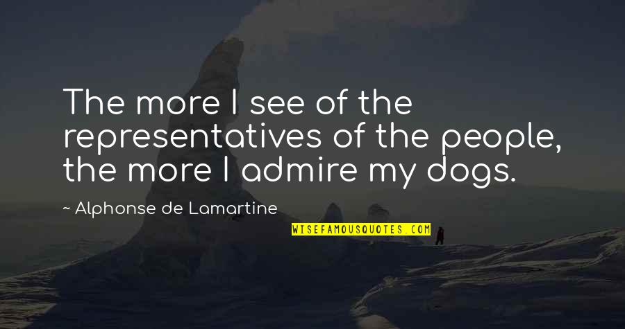 Representatives Quotes By Alphonse De Lamartine: The more I see of the representatives of