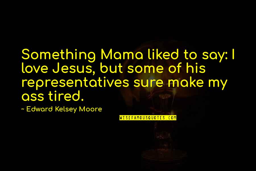 Representatives Quotes By Edward Kelsey Moore: Something Mama liked to say: I love Jesus,