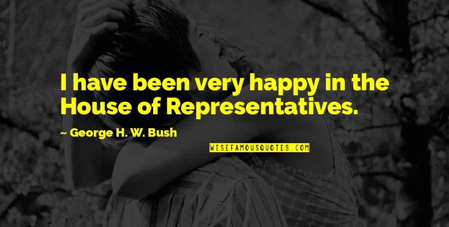 Representatives Quotes By George H. W. Bush: I have been very happy in the House