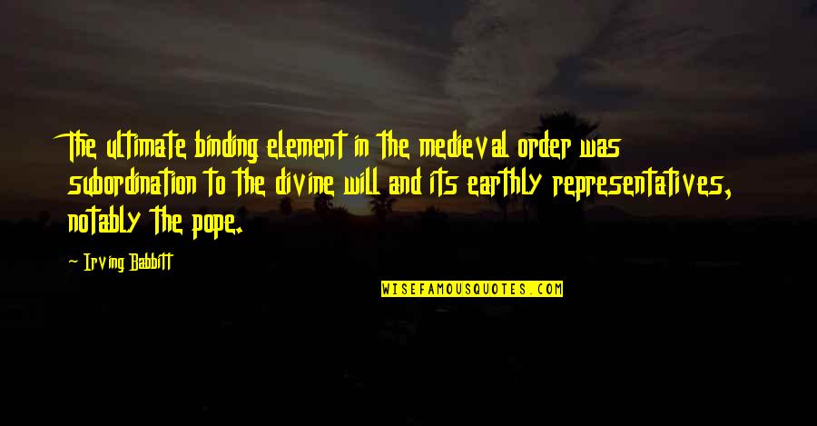 Representatives Quotes By Irving Babbitt: The ultimate binding element in the medieval order