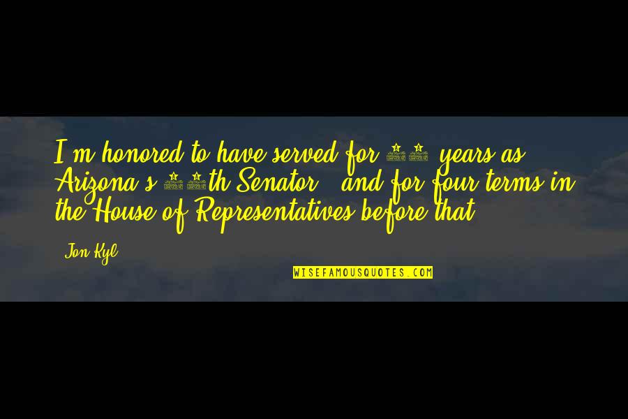 Representatives Quotes By Jon Kyl: I'm honored to have served for 18 years