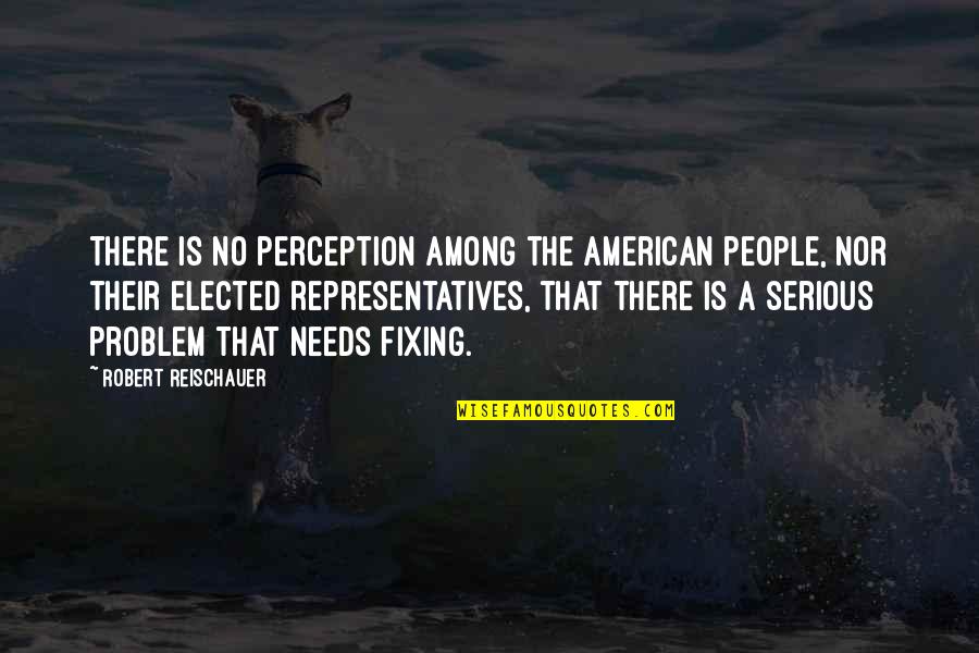 Representatives Quotes By Robert Reischauer: There is no perception among the American people,