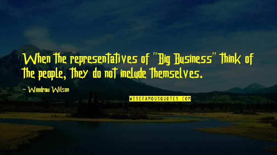 Representatives Quotes By Woodrow Wilson: When the representatives of "Big Business" think of