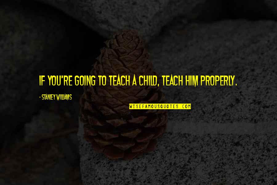 Representing America Quotes By Stanley Williams: If you're going to teach a child, teach Representing America Quotes By Stanley Williams: If you're going to teach a child, teach