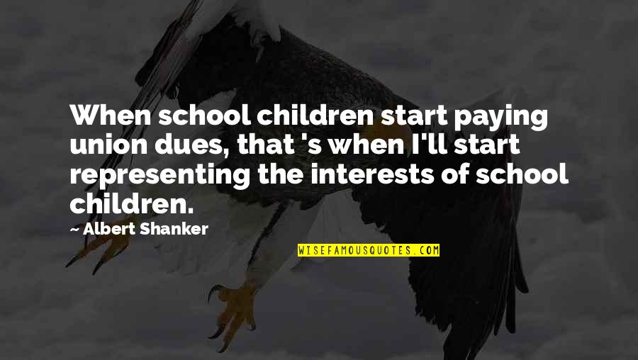 Representing Your School Quotes By Albert Shanker: When school children start paying union dues, that
