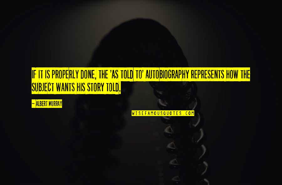 Represents Quotes By Albert Murray: If it is properly done, the 'as told Represents Quotes By Albert Murray: If it is properly done, the 'as told
