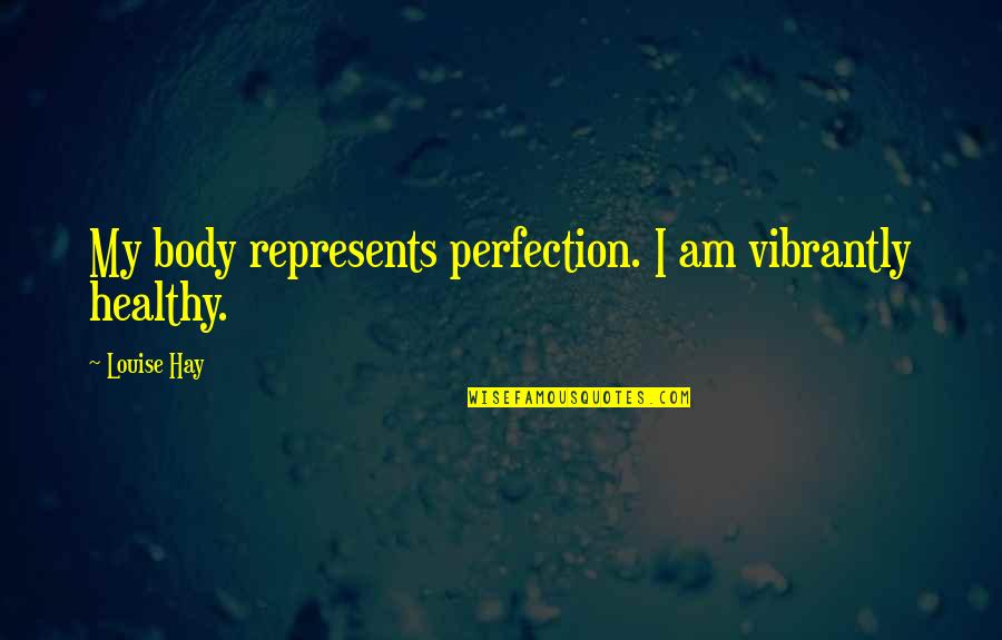 Represents Quotes By Louise Hay: My body represents perfection. I am vibrantly healthy.