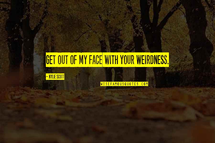 Represion Quotes By Kylie Scott: Get out of my face with your weirdness. Represion Quotes By Kylie Scott: Get out of my face with your weirdness.