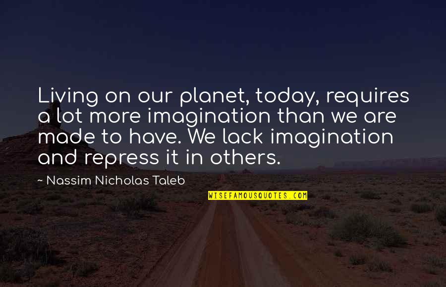 Repress Quotes By Nassim Nicholas Taleb: Living on our planet, today, requires a lot