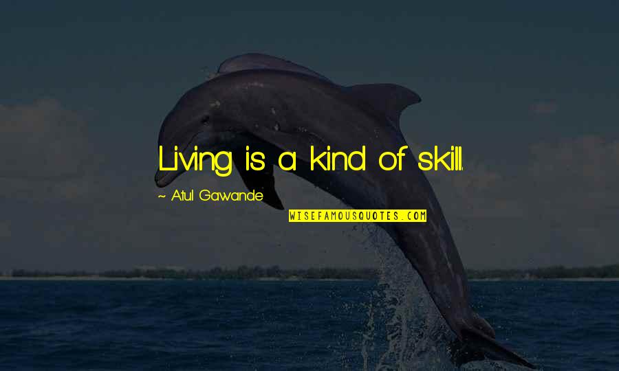 Represses Quotes By Atul Gawande: Living is a kind of skill.