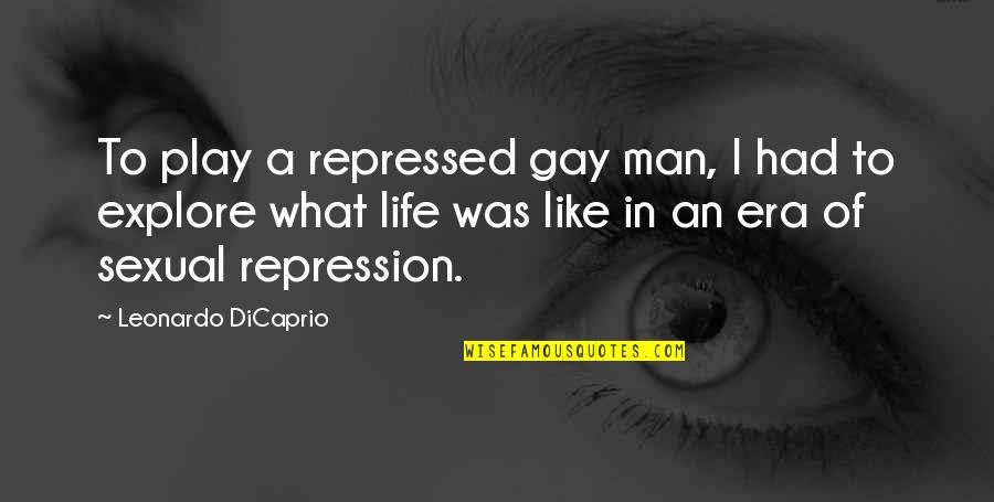 Repression In Life Quotes By Leonardo DiCaprio: To play a repressed gay man, I had Repression In Life Quotes By Leonardo DiCaprio: To play a repressed gay man, I had