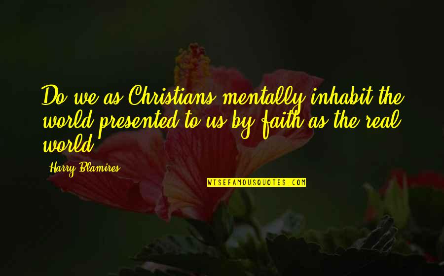 Repression Of Feelings Quotes By Harry Blamires: Do we as Christians mentally inhabit the world