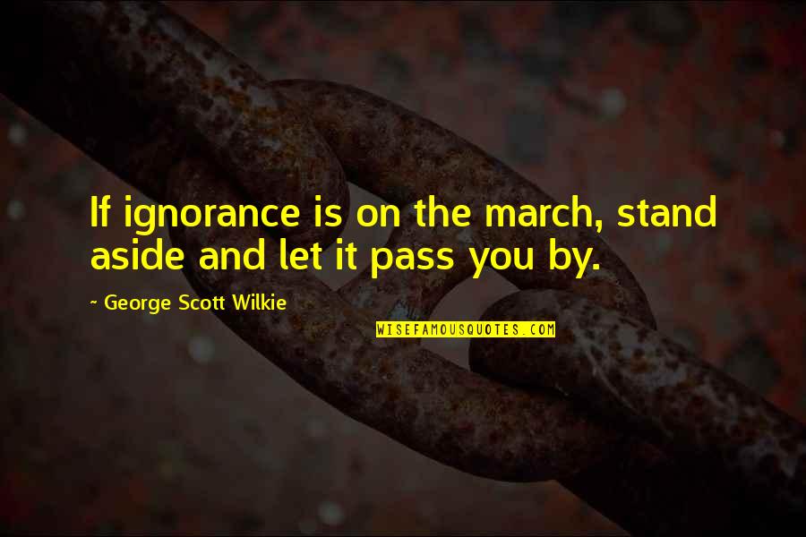 Repressive Government Quotes By George Scott Wilkie: If ignorance is on the march, stand aside Repressive Government Quotes By George Scott Wilkie: If ignorance is on the march, stand aside