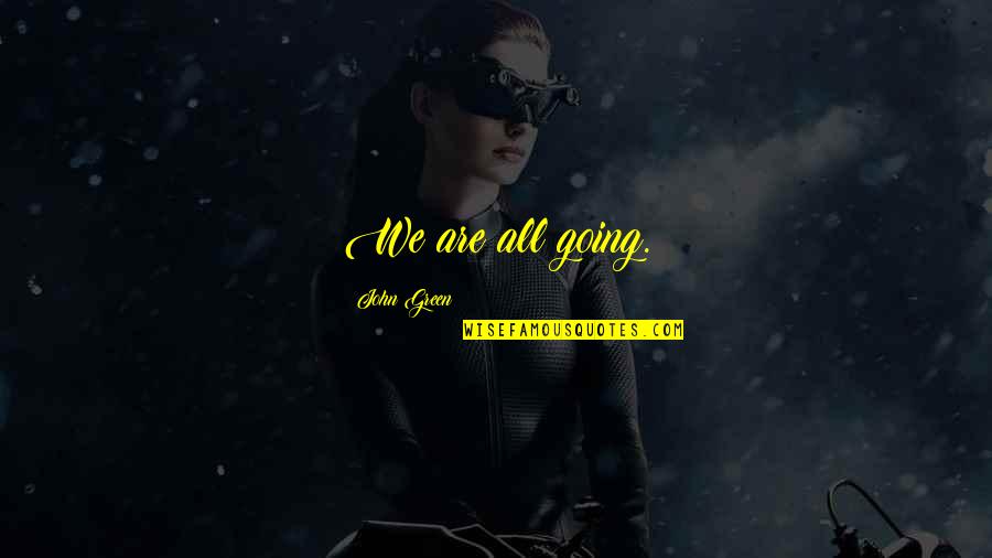 Reprezinta Fortele Quotes By John Green: We are all going.