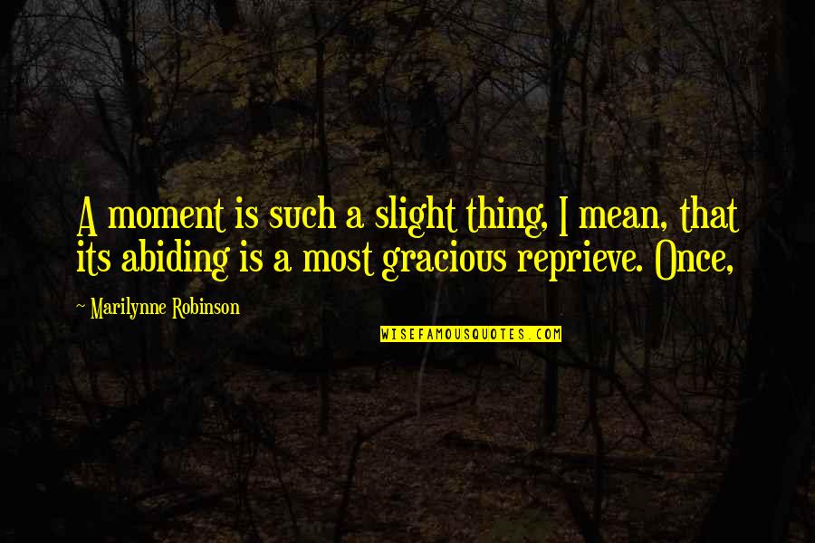 Reprieve Quotes By Marilynne Robinson: A moment is such a slight thing, I