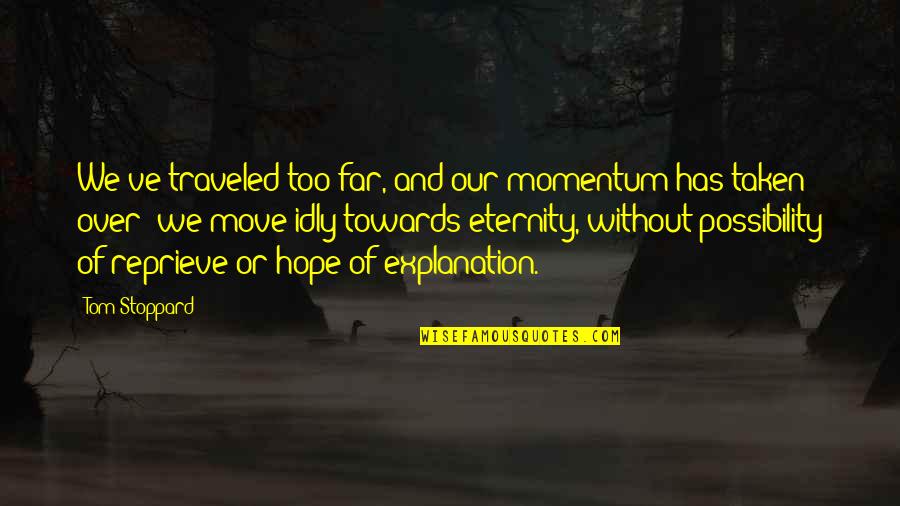 Reprieve Quotes By Tom Stoppard: We've traveled too far, and our momentum has