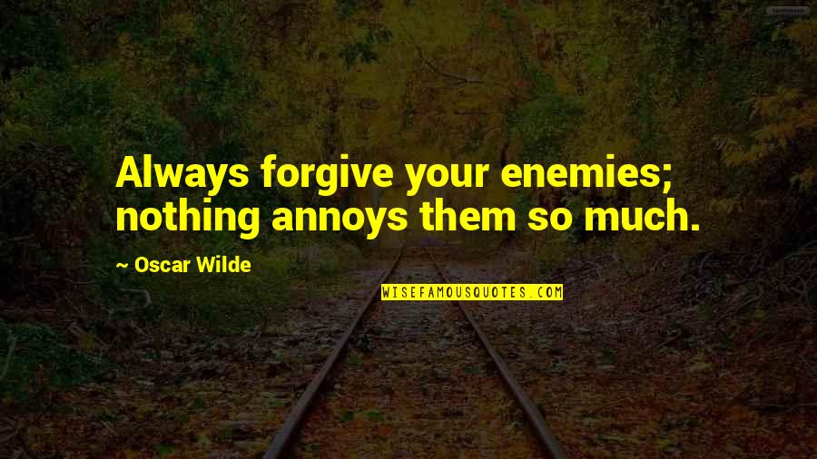 Reprieved From Punishment Quotes By Oscar Wilde: Always forgive your enemies; nothing annoys them so