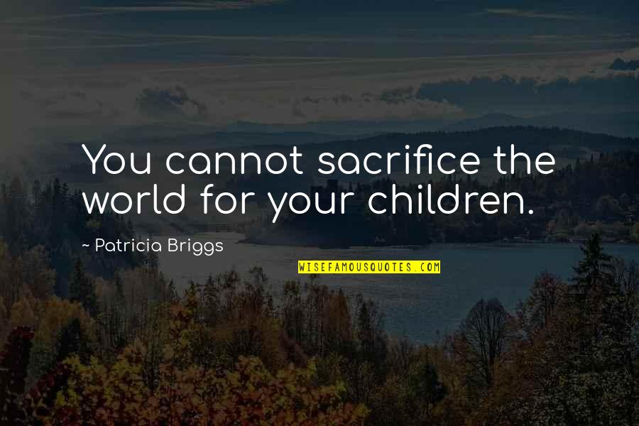 Reprimen Quotes By Patricia Briggs: You cannot sacrifice the world for your children. Reprimen Quotes By Patricia Briggs: You cannot sacrifice the world for your children.