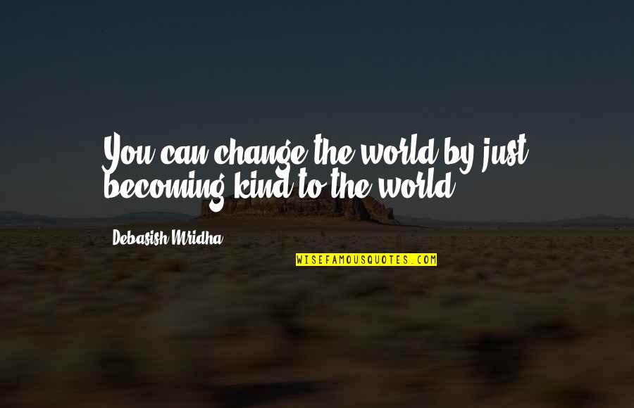 Reprint Quotes By Debasish Mridha: You can change the world by just becoming