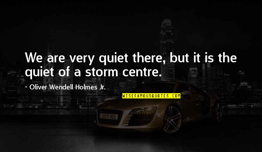 Reprint Quotes By Oliver Wendell Holmes Jr.: We are very quiet there, but it is