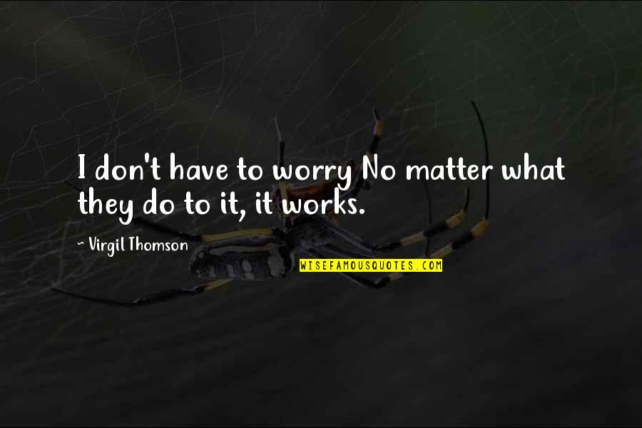 Reprint Ups Quotes By Virgil Thomson: I don't have to worry No matter what