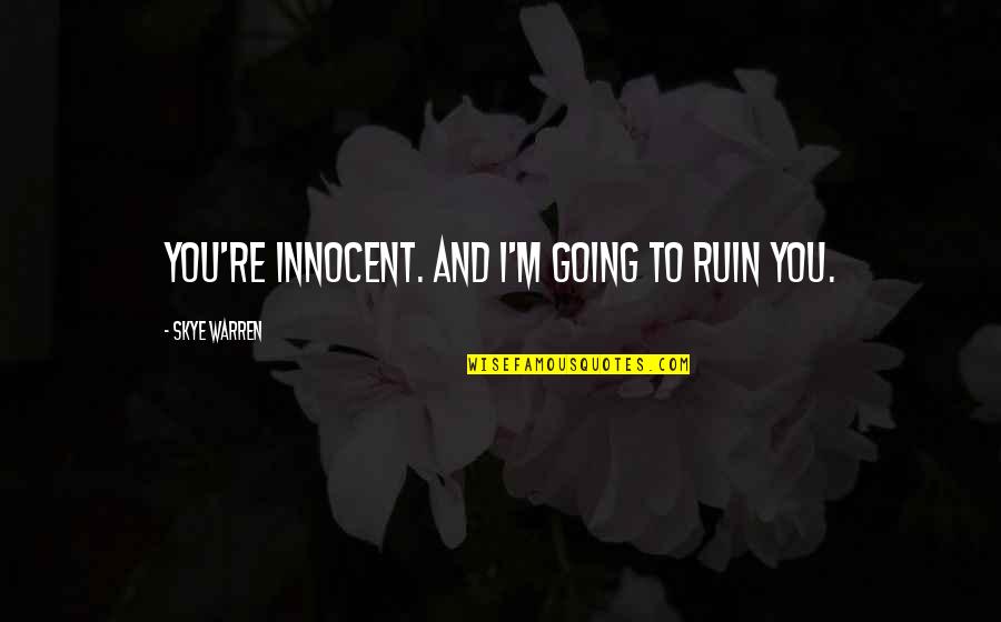 Reprinted Quotes By Skye Warren: You're innocent. And I'm going to ruin you. Reprinted Quotes By Skye Warren: You're innocent. And I'm going to ruin you.