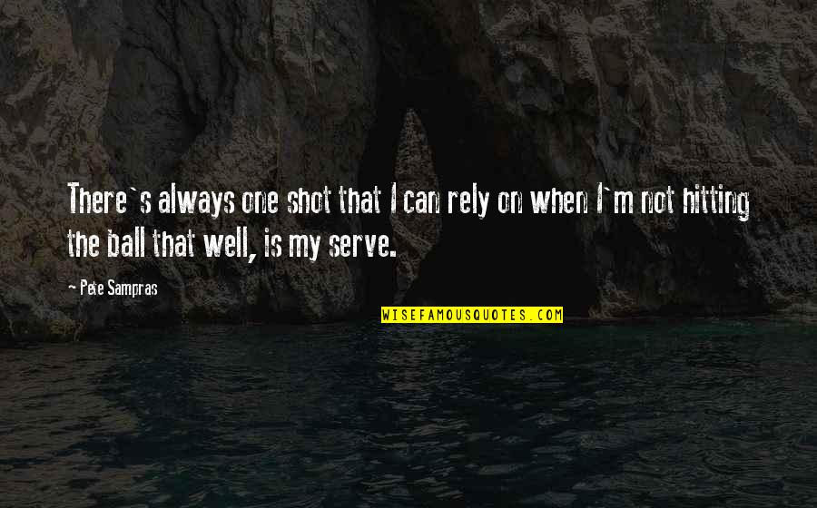 Reprinted Work Quotes By Pete Sampras: There's always one shot that I can rely Reprinted Work Quotes By Pete Sampras: There's always one shot that I can rely