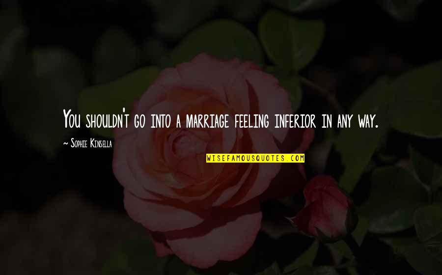 Reprinting Michigan Quotes By Sophie Kinsella: You shouldn't go into a marriage feeling inferior