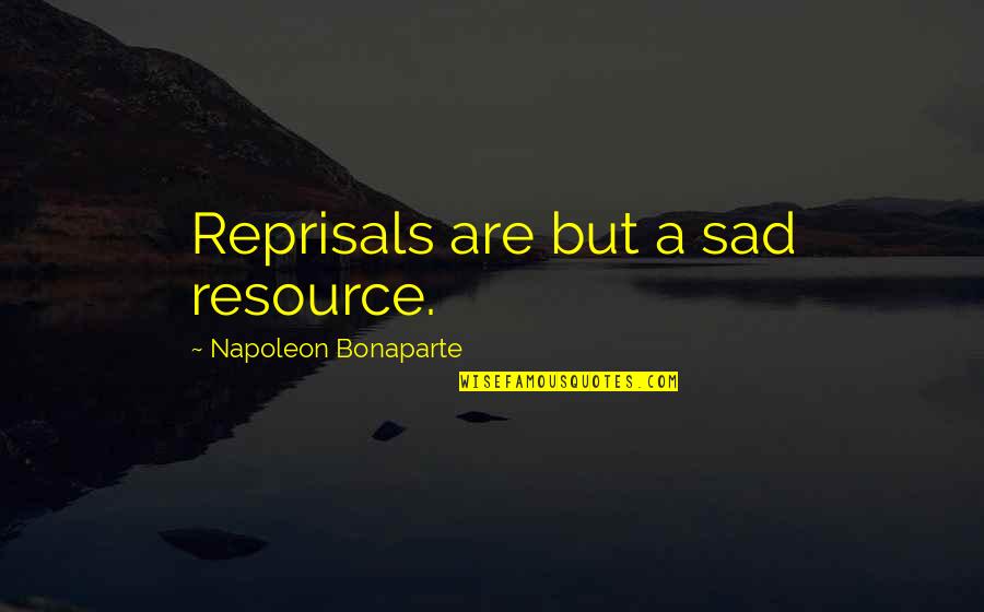 Reprisal Quotes By Napoleon Bonaparte: Reprisals are but a sad resource.