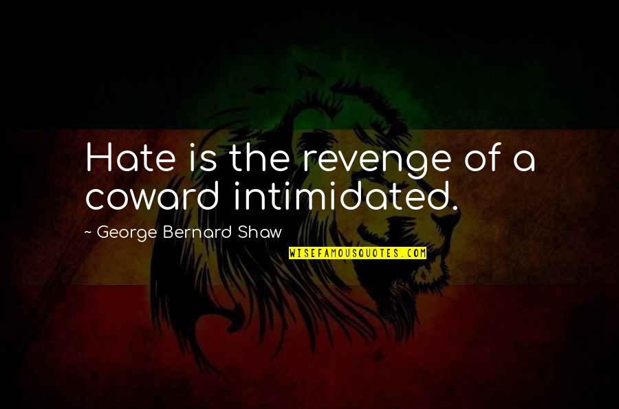 Reprise Quotes By George Bernard Shaw: Hate is the revenge of a coward intimidated.