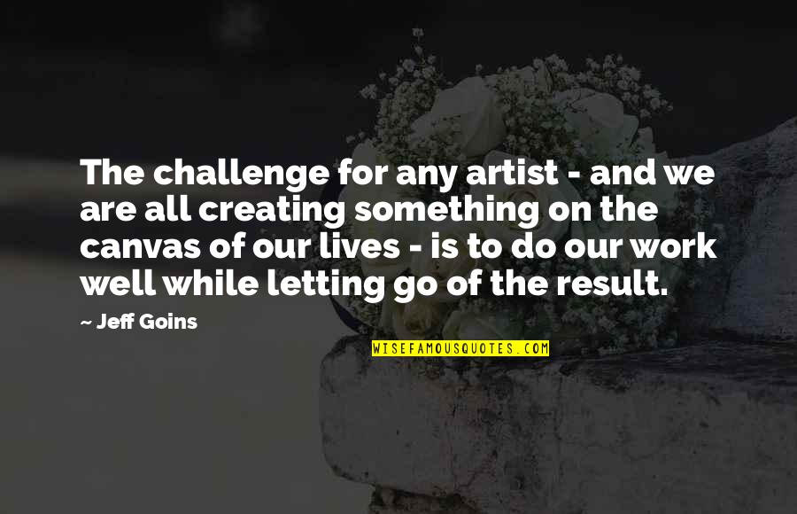 Reprising Quotes By Jeff Goins: The challenge for any artist - and we