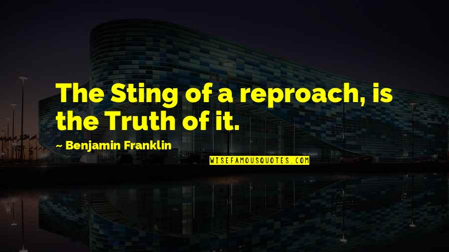 Reproach Quotes By Benjamin Franklin: The Sting of a reproach, is the Truth