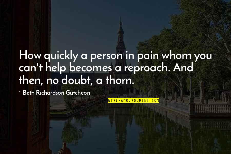 Reproach Quotes By Beth Richardson Gutcheon: How quickly a person in pain whom you