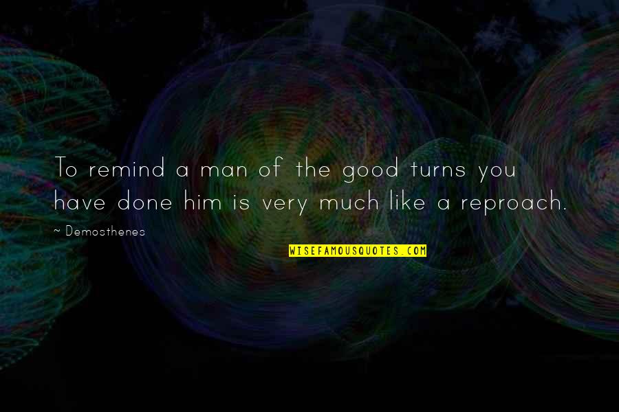 Reproach Quotes By Demosthenes: To remind a man of the good turns
