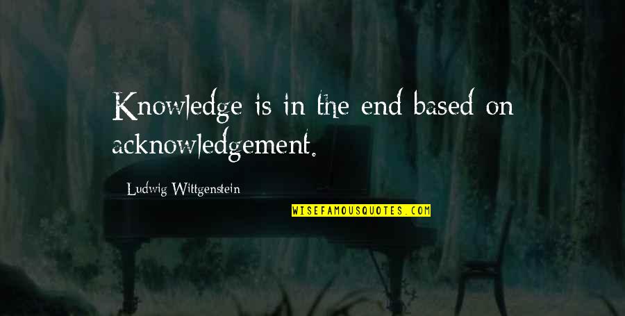 Reproachable Sound Quotes By Ludwig Wittgenstein: Knowledge is in the end based on acknowledgement.