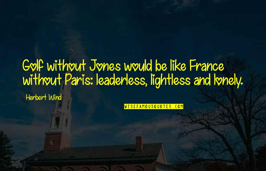 Reproached Quotes By Herbert Wind: Golf without Jones would be like France without