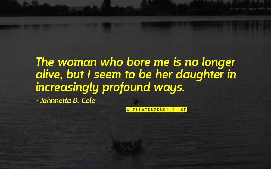 Reproached Quotes By Johnnetta B. Cole: The woman who bore me is no longer