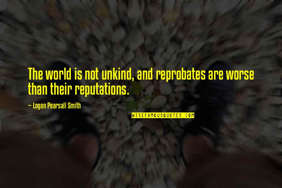Reprobates Quotes By Logan Pearsall Smith: The world is not unkind, and reprobates are