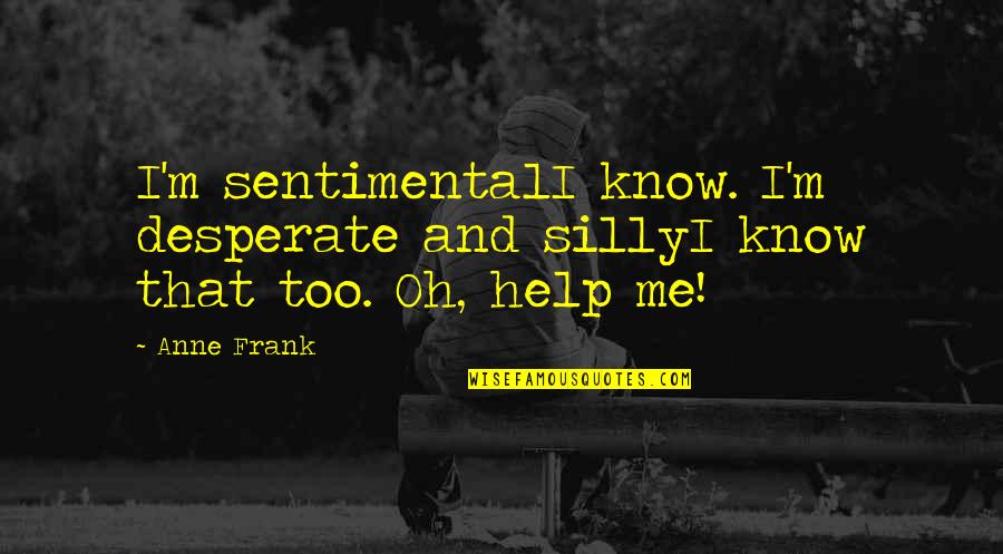 Reprocessing Quotes By Anne Frank: I'm sentimentalI know. I'm desperate and sillyI know