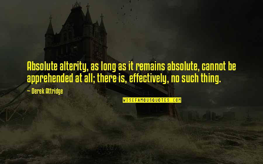 Reprocity Quotes By Derek Attridge: Absolute alterity, as long as it remains absolute,