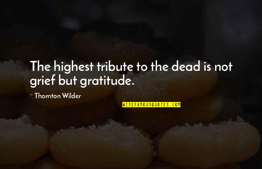 Reprocussions Quotes By Thornton Wilder: The highest tribute to the dead is not